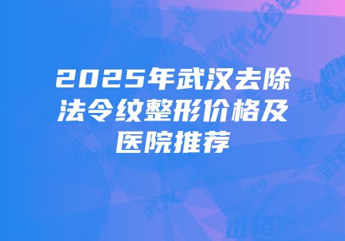 2025年武汉去除法令纹整形价格及医院推荐