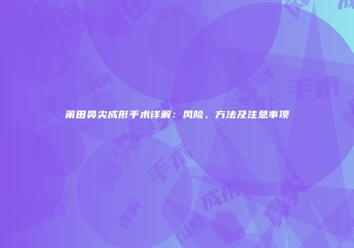莆田鼻尖成形手术详解：风险、方法及注意事项
