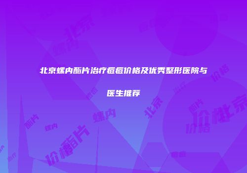 北京螺内酯片治疗痘痘价格及优秀整形医院与医生推荐