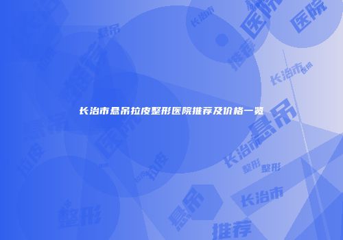 长治市悬吊拉皮整形医院推荐及价格一览