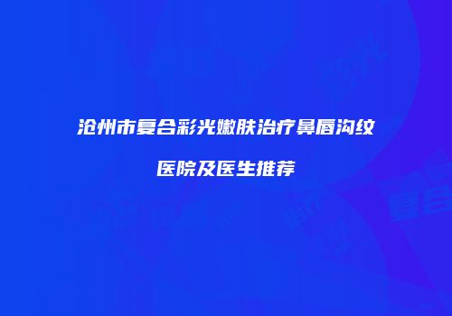 沧州市复合彩光嫩肤治疗鼻唇沟纹医院及医生推荐