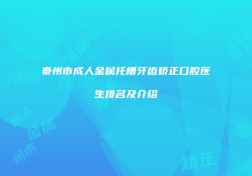 泰州市成人金属托槽牙齿矫正口腔医生排名及介绍