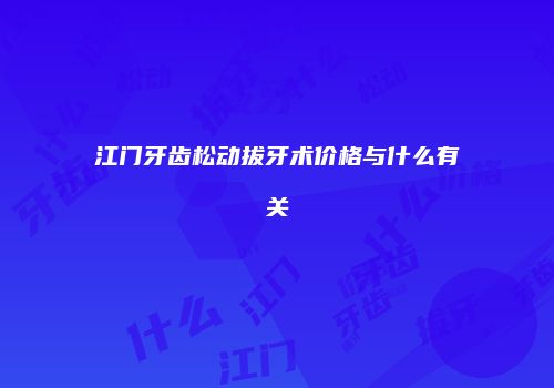 江门牙齿松动拔牙术价格与什么有关
