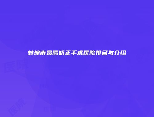 蚌埠市鼻隔矫正手术医院排名与介绍