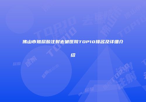 佛山市玻尿酸注射去皱医院TOP10排名及详细介绍