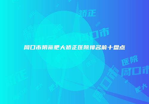 周口市阴蒂肥大矫正医院排名前十盘点