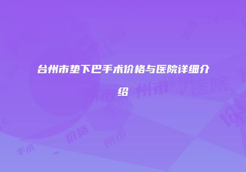 台州市垫下巴手术价格与医院详细介绍