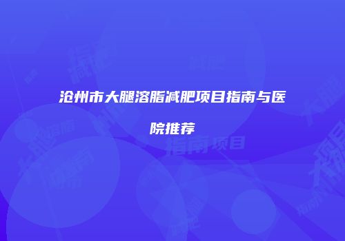 沧州市大腿溶脂减肥项目指南与医院推荐