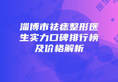 淄博市祛痣整形医生实力口碑排行榜及价格解析
