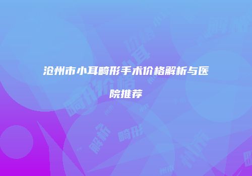 沧州市小耳畸形手术价格解析与医院推荐