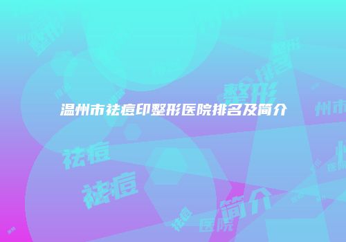 温州市祛痘印整形医院排名及简介
