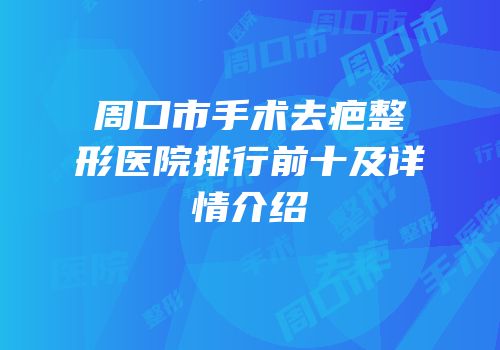 周口市手术去疤整形医院排行前十及详情介绍