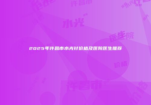2025年许昌市水光针价格及医院医生推荐