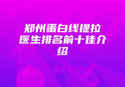 郑州蛋白线提拉医生排名前十佳介绍