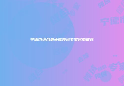 宁德市缝合疤去除领域专家名单推荐