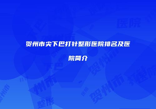 贺州市尖下巴打针整形医院排名及医院简介