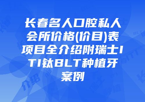长春名人口腔私人会所价格(价目)表项目全介绍附瑞士ITI钛BLT种植牙案例