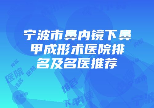 宁波市鼻内镜下鼻甲成形术医院排名及名医推荐