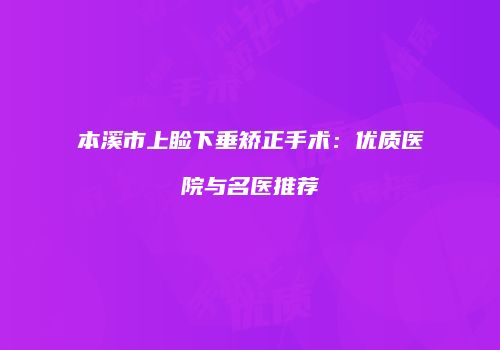 本溪市上睑下垂矫正手术：优质医院与名医推荐