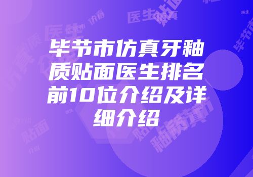 毕节市仿真牙釉质贴面医生排名前10位介绍及详细介绍