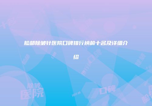脸部除皱针医院口碑排行榜前十名及详细介绍