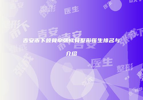 吉安市下颌骨牵张成骨整形医生排名与介绍