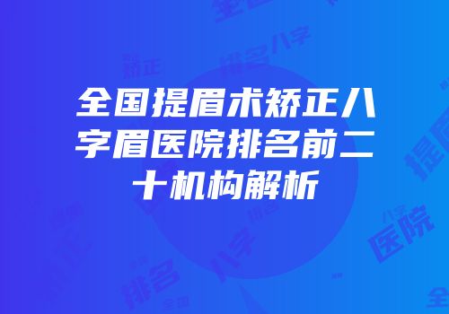 全国提眉术矫正八字眉医院排名前二十机构解析