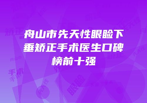 舟山市先天性眼睑下垂矫正手术医生口碑榜前十强