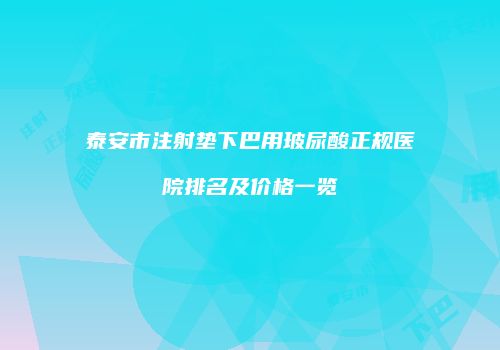 泰安市注射垫下巴用玻尿酸正规医院排名及价格一览