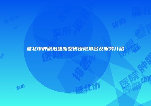 淮北市肿眼泡吸脂整形医院排名及服务介绍