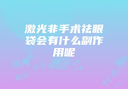 激光非手术祛眼袋会有什么副作用呢