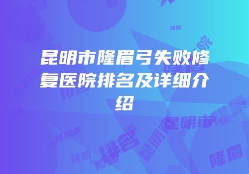 昆明市隆眉弓失败修复医院排名及详细介绍