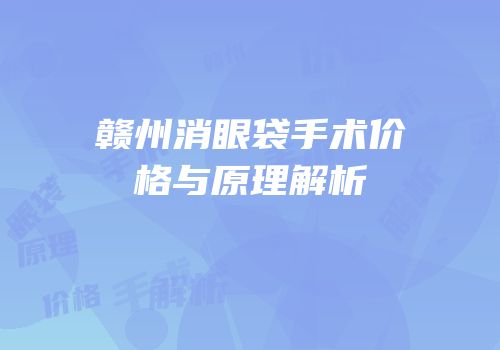 赣州消眼袋手术价格与原理解析