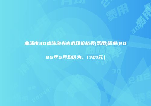 曲靖市3D点阵激光去痘印价格表(费用)清单(2025年5月均价为：1701元）