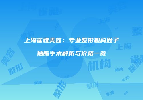 上海雀雅美容：专业整形机构肚子抽脂手术解析与价格一览
