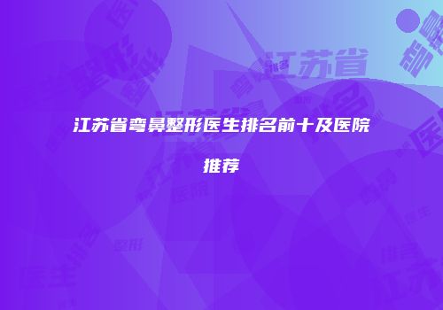 江苏省弯鼻整形医生排名前十及医院推荐