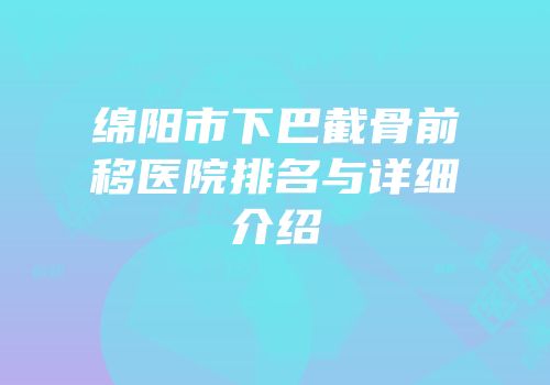 绵阳市下巴截骨前移医院排名与详细介绍