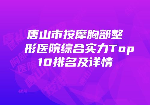 唐山市按摩胸部整形医院综合实力Top10排名及详情