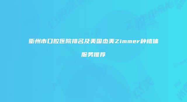 衢州市口腔医院排名及美国杰美Zimmer种植体服务推荐