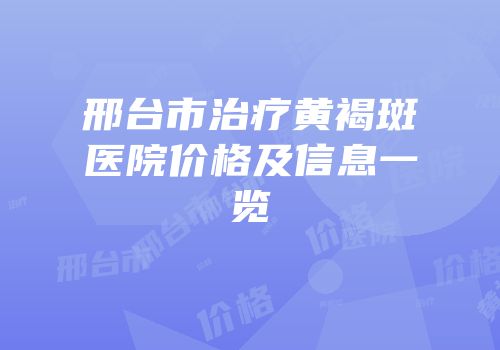 邢台市治疗黄褐斑医院价格及信息一览