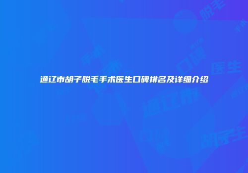 通辽市胡子脱毛手术医生口碑排名及详细介绍
