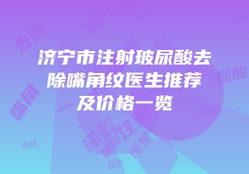 济宁市注射玻尿酸去除嘴角纹医生推荐及价格一览