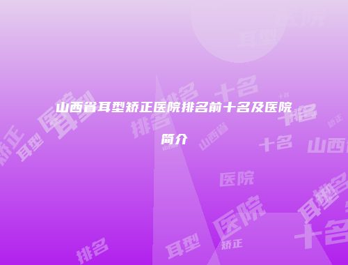 山西省耳型矫正医院排名前十名及医院简介