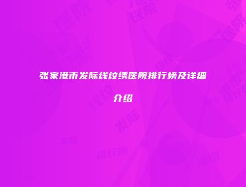 张家港市发际线纹绣医院排行榜及详细介绍