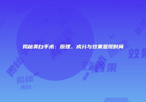 揭秘美白手术：原理、成分与效果显现时间