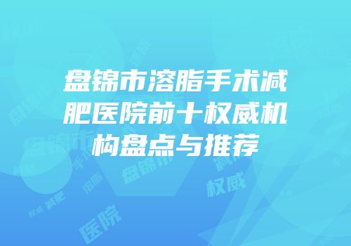 盘锦市溶脂手术减肥医院前十权威机构盘点与推荐