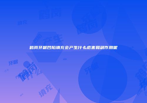 鹤岗牙龈凹陷填充会产生什么危害和副作用呢