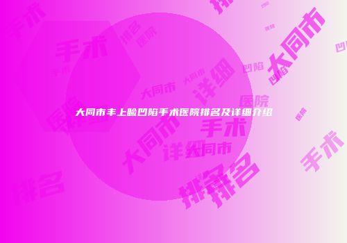 大同市丰上睑凹陷手术医院排名及详细介绍