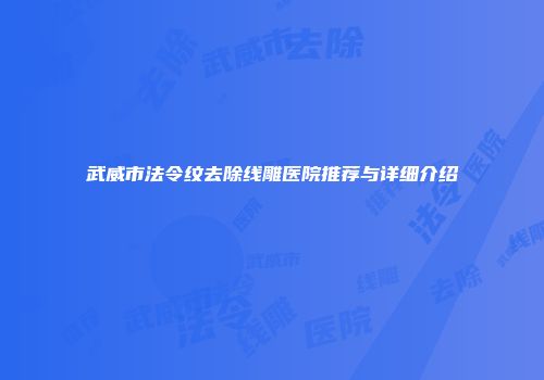 武威市法令纹去除线雕医院推荐与详细介绍