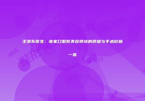 王慧东医生：张家口整形美容领域的翘楚与手术价格一览